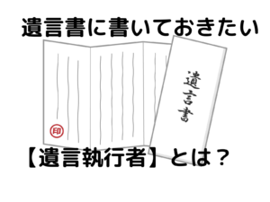 遺言書に書いておきたい遺言執行者とは